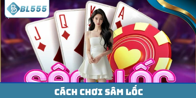 Cách Chơi Sâm Lốc đơn giản dễ hiểu